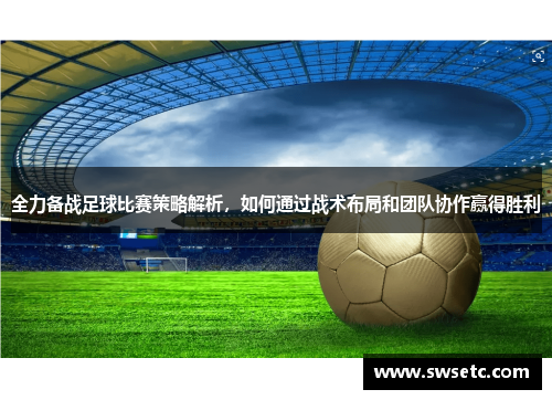 全力备战足球比赛策略解析，如何通过战术布局和团队协作赢得胜利